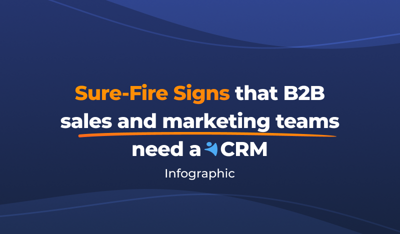 The Sure-Fire Signs That B2B Sales and Marketing Teams Need a CRM [Infographic]